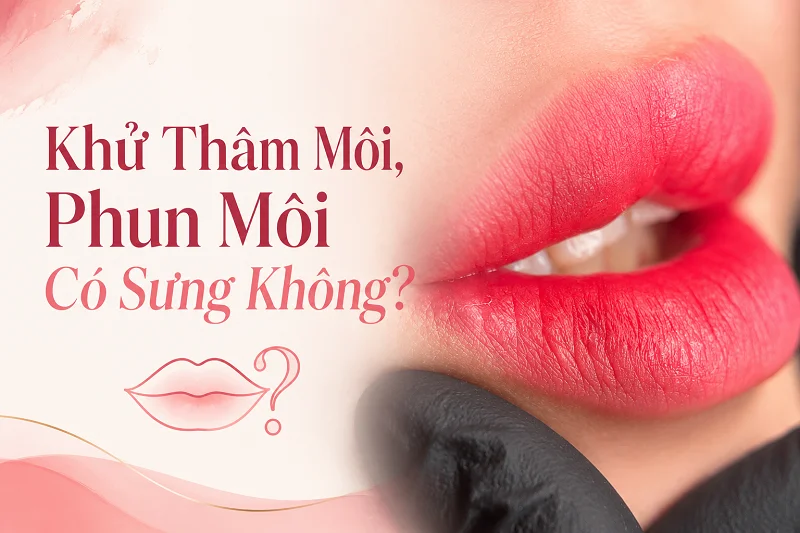 Khử Thâm Môi, Phun Môi Có Sưng Không? Cách Chăm Sóc Sau Khi Làm