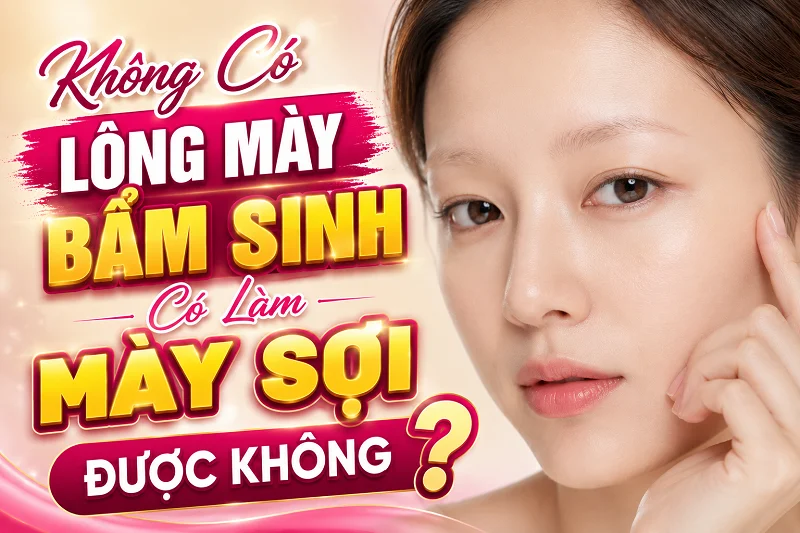 Không Có Lông Mày Bẩm Sinh Có Làm Mày Sợi Được Không? Chuyên Gia Giải Đáp