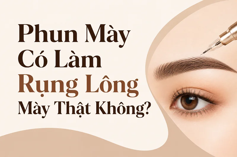 Phun Mày Có Làm Rụng Lông Mày Thật Không? Điều Cần Biết Trước Khi Làm